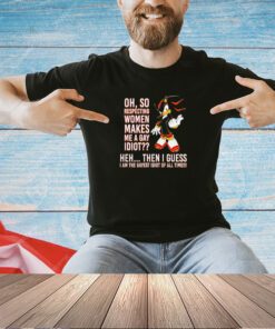 Shadow the Hedgehog oh so respecting women makes me a gay idiot T-shirt