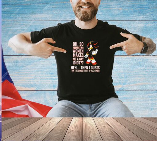 Shadow the Hedgehog oh so respecting women makes me a gay idiot T-shirt