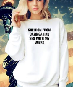 Sheldon from bazinga had sex with my wives T-shirt