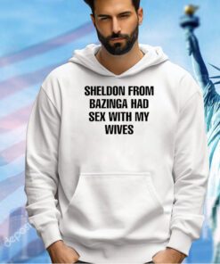 Sheldon from bazinga had sex with my wives T-shirt