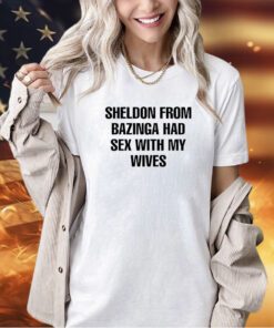Sheldon from bazinga had sex with my wives T-shirt
