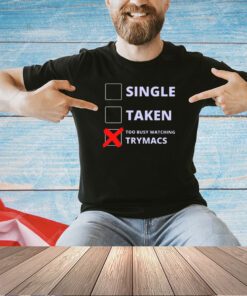 Single Taken Too Busy Watching Trymacs T-Shirt
