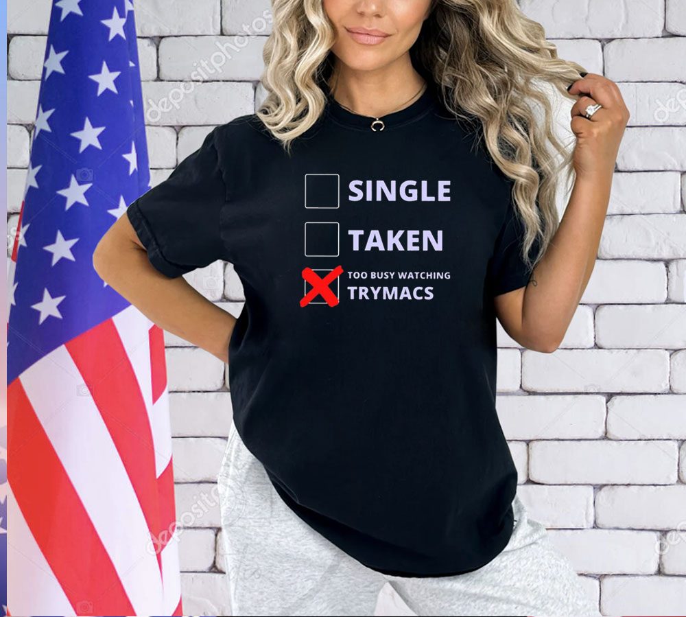 Single Taken Too Busy Watching Trymacs T-Shirt