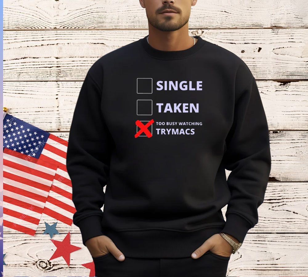 Single Taken Too Busy Watching Trymacs T-Shirt