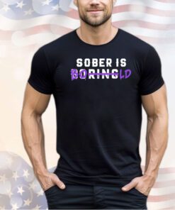 Sober is boring bold shirt