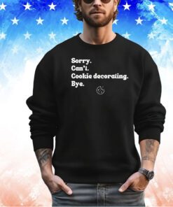 Sorry can’t cookie decorating bye shirt