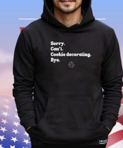 Sorry can’t cookie decorating bye shirt