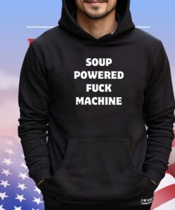 Soup powered fuck machine 2024 shirt