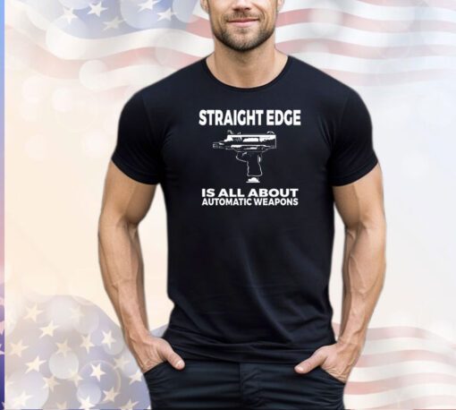 Straight edge is all about automatic weapons shirt