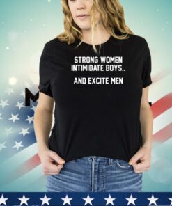 Strong women intimidate boys and excite men shirt
