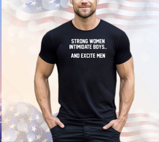 Strong women intimidate boys and excite men shirt