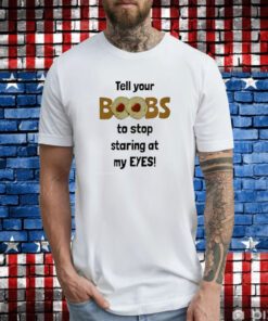 Tell Your Boobs To Stop Staring At My Eyes T-Shirt