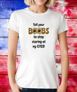Tell Your Boobs To Stop Staring At My Eyes T-Shirt