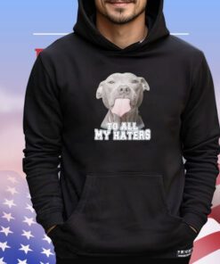 To all my haters Pitbull shirt