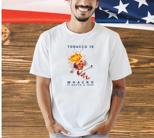 Tobacco Is Whacko If You're A Teen t-Shirt