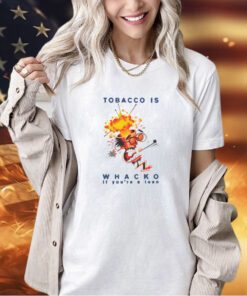 Tobacco Is Whacko If You're A Teen t-Shirt