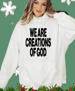 We are creations of God shirt