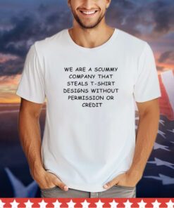 We are the scummy company that steals t-shirt designs without permission or credit shirt