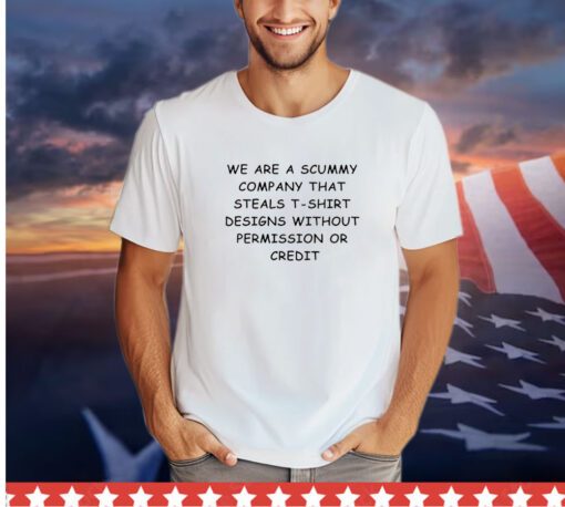 We are the scummy company that steals t-shirt designs without permission or credit shirt