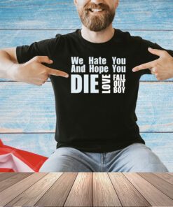 We hate you and hope you die love fall out boy shirt