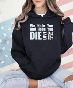 We hate you and hope you die love fall out boy shirt