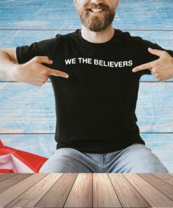 We the believers if nothing else in this life give me Jesus T-shirt