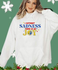 Without sadness there is no joy shirt