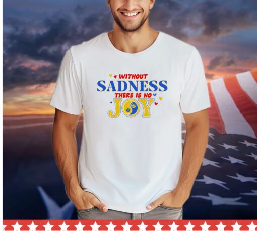 Without sadness there is no joy shirt