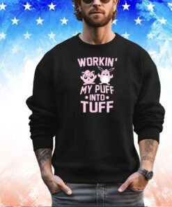 Workin my puff into tuff shirt
