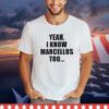 Yeah I know marcellus too shirt