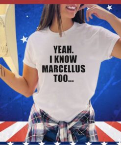 Yeah I know marcellus too shirt