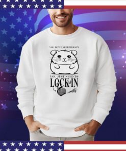 You don’t need therapy you just need to lock in shirt
