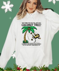 You think you just fell out of a coconut tree shirt