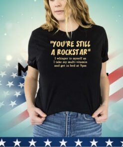 You’re still a rockstar shirt