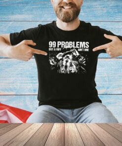 99 problems but a riff ain’t one shirt