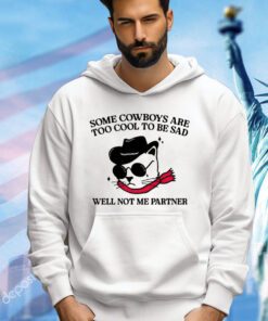 Some cowboys are too cool to be sad well not me partner shirt