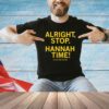 Alright stop Hannah time Hannah Stuelke shirt