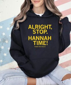 Alright stop Hannah time Hannah Stuelke shirt