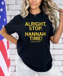 Alright stop Hannah time Hannah Stuelke shirt