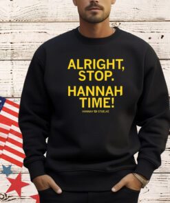 Alright stop Hannah time Hannah Stuelke shirt