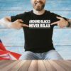 Around blacks never relax shirt