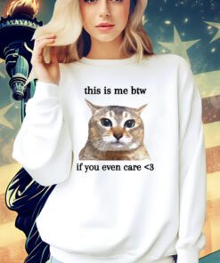 Cat this is me btw if you even care shirt