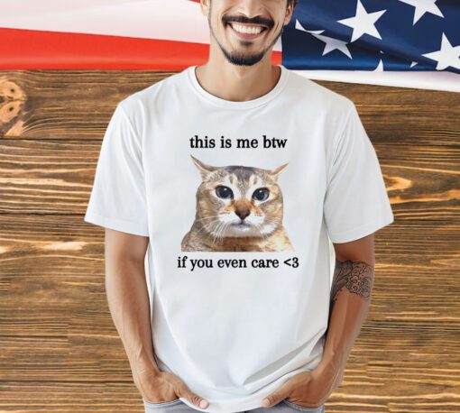 Cat this is me btw if you even care shirt