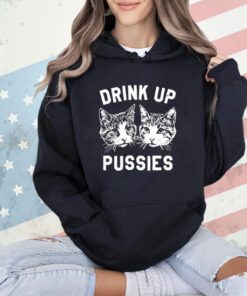Cats drink up pussies shirt
