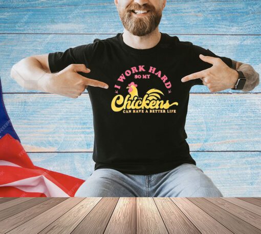Chicken I work hard so my chicken can have a better life shirt