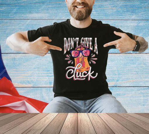 Chicken don’t give a cluck shirt