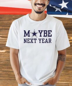 Dallas Cowboys maybe next year shirt