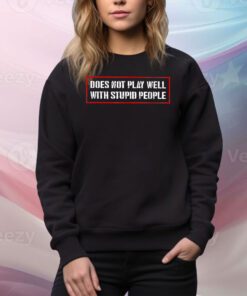 Does Not Play Well With Stupid People Hoodie Shirts