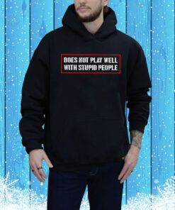 Does Not Play Well With Stupid People Hoodie Shirt