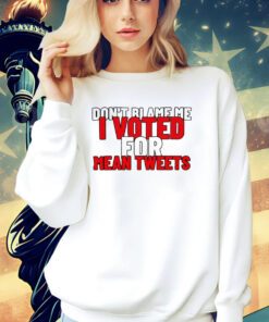 Dont blame me i voted for mean tweets shirt